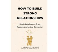 How to Build Strong Relationships: Proven Psychology to Build Trust, Improve Communication, Strengthen Bonds, and Create Lasting Love & Meaningful Connections