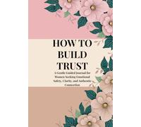 HOW TO BUILD TRUST: A Gentle Guided Journal for Women Seeking Emotional Safety, Clarity, and Authentic Connection