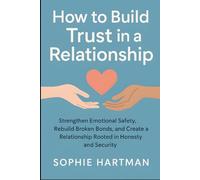 How to Build Trust in a Relationship: Strengthen Emotional Safety, Rebuild Broken Bonds, and Create a Relationship Rooted in Honesty and Security (The Emotionally Intelligent Relationships Series)