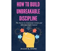How to Build Unbreakable Discipline: The Secret to Consistent Action and Effortless Self-Control