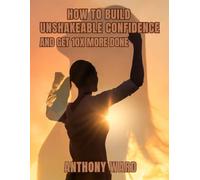 How to Build Unshakeable Confidence and Get 10X More Done