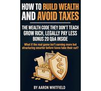 How to Build Wealth and Avoid Taxes: Wealth Secrets the Rich Don’t Teach: Build Wealth Young, Create Generational Wealth, and Discover Legal Tax ... Assets, and Keep More of What You Earn