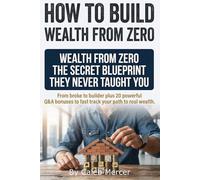 How to Build Wealth from Zero: Proven Wealth Secrets to Build Generational Wealth from Zero Step-by-Step Systems for Creating Wealth from Nothing, ... and Turning Low Income into Lasting Assets