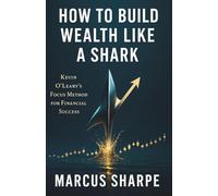 How to Build Wealth Like a Shark: Kevin O’Leary’s Focus Method for Financial Success