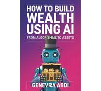 How to Build Wealth Using AI: From Algorithms to Assets
