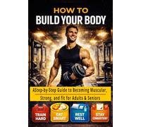 HOW TO BUILD YOUR BODY: A Step-by-Step Guide to Becoming Muscular, Strong, and Fit for Adults & Seniors total 27 Pages Size 6 x 9 inches