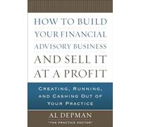 How to Build Your Financial Advisory Business and Sell It at a Profit: Creating, Running and Cashing Out of Your Practice (PROFESSIONAL FINANCE & INVESTM)