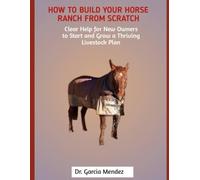 How to Build Your Horse Ranch from Scratch: Clear Help for New Owners to Start and Grow a Thriving Livestock Plan
