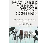 HOW TO BUILD YOUR PUBLIC SPEAKING CONFIDENCE: A Guide to Speaking Publicly without Fear or Apprehension (S. G TREASURE'S ENCOURAGEMENT BOOKSTORE)