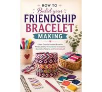How to Bulid your Friendship Bracelet Making: Create Colorful Knotted Bracelets, Woven Jewelry, Personalized Accessories, Decorative Patterns, and Handmade gift