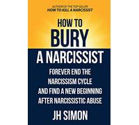 How To Bury A Narcissist: Forever End The Narcissism Cycle And Find A New Beginning After Narcissistic Abuse (2) (Kill a Narcissist)