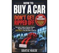 How To Buy A Car Don't Get Ripped Off: The Insider's Guide To Outsmart Dealers, Negotiate With Confidence, and Drive Home in Your Next New or Used Car