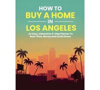 How to Buy A Home In Los Angeles: An Easy, Interactive 5-Step Planner To Save Time, Money and Avoid Stress