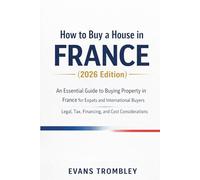 How to Buy a House in France (2026 Edition): An Essential Guide to Buying Property in France for Expats and International Buyers - Legal, Tax, Financing, and Cost Considerations