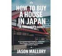 How to Buy a House in Japan (A Foreigner’s Guide): A Comprehensive Guide to Japanese Real Estate, Property Ownership, and Living in Japan (The Smart Real Estate Guide Series)