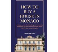 How to Buy a House in Monaco: A Comprehensive Guide to Property Ownership, Residency, and Real Estate Investment in the World’s Most Exclusive Market (Monaco Property & Living Guide Series)