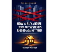 HOW TO BUY A HOUSE WHEN THE SYSTEM IS RIGGED AGAINST YOU: A Strategic Guide for Today’s Homebuyers