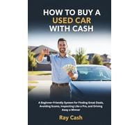 HOW TO BUY A USED CAR WITH CASH: A Beginner-Friendly System for Finding Great Deals, Avoiding Scams, Inspecting Like a Pro, and Driving Away a Winner
