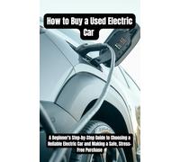 How to Buy a Used Electric Car: A Beginner's Step-by-Step Guide to Choosing a Reliable Electric Car and Making a Safe, Stress-Free Purchase