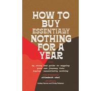 How to Buy Essentially Nothing for a Year: My Story and Guide to Mapping Your Own Journey into Buying Essentially Nothing