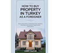 How to Buy Property in Turkey as a Foreigner: Step by Step Guide to Turkish Real Estate, Residency, Citizenship, and Investment Opportunities (2025 Edition) (Global Property Buying Guide Series)