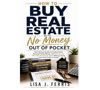How to Buy Real Estate With No Money Out of Pocket: The Practical Guide to Finding Deals, Raising Private Money, and Structuring Win-Win Real Estate Deals Without Using Your Own Cash or Credit