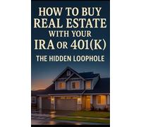 How to Buy Real Estate with Your IRA or 401(k): Unlock Tax-Free Wealth: Legally Use Your IRA or 401(k) to Invest in Rental Properties, Syndications, and Real Estate Deals
