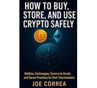 How to Buy, Store, and Use Crypto Safely: Wallets, Exchanges, Scams to Avoid, and Secure Practices for First-Time Investors: 2 (Crypto Wealth Academy)