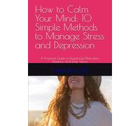 How to Calm Your Mind: 10 Simple Methods to Manage Stress and Depression: A Practical Guide to Regaining Motivation, Balance, and Inner Peace