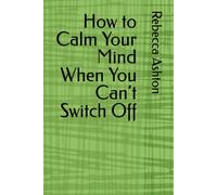 How to Calm Your Mind When You Can’t Switch Off