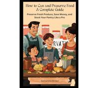 How to Can and Preserve Food - Complete Beginner's Guide to Safe Canning: Preserve Fresh Produce, Save Money, and Stock Your Pantry Like a Pro: How to can and preserve food for beginners