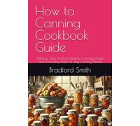 How to Canning Cookbook Guide: Delicious, Easy, Practical Recipes, Canning, Usage and Purchasing Help for any Canning Needs (The Ultimate Home Cooking Series)