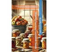 How to Canning Cookbook Guide: Delicious, Easy, Practical Recipes, Canning, Usage and Purchasing Help for any Canning Needs (The Ultimate Home Cooking Series)