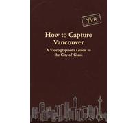 How to Capture Vancouver: A Videographer's Guide to the City of Glass