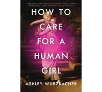 How to Care for a Human Girl: A Novel