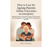 How to Care for Ageing Parents Before It Becomes an Emergency: Essential Guidance on Dementia Support, Daily Routines, Stress Management, and Compassionate Caregiving for Families