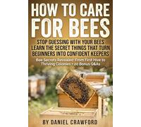 How to Care for Bees: Secrets to Caring for Honey Bees and Backyard Colonies: Mentor-led, step-by-step guidance to get bees, install and protect ... and become a confident bee keeper. Today!