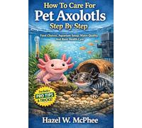 How To Care For Pet Axolotls Step By Step Food Choices, Aquarium Setup, Water Quality, And Basic Health Care
