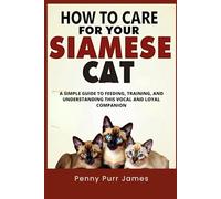 How To Care For Your Siamese Cat: A Simple Guide To Feeding, Training, And Understanding This Vocal And Loyal Companion (Cat Breeds & Care Guides Series)