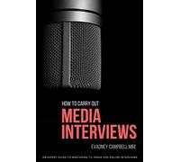 How to Carry Out Media Interviews: An Expert Guide Mastering TV, Radio and Online Interviews