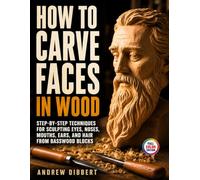 How To Carve Faces in Wood: Step-by-Step Techniques for Sculpting Eyes, Noses, Mouths, Ears, and Hair from Basswood Blocks