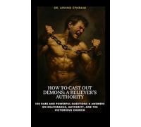 How to Cast Out Demons: A Believer’s Authority: 100 Rare and Powerful Questions & Answers on Deliverance, Authority, and the Victorious Church