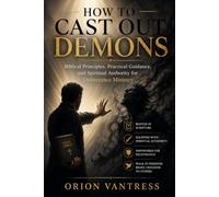 HOW TO CAST OUT DEMONS: Biblical Principles, Practical Guidance, and Spiritual Authority for Deliverance Ministry