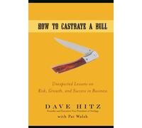 How to Castrate a Bull: Unexpected Lessons on Risk, Growth, and Success in Business