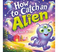 How to Catch an Alien: A Fun-Filled Trap-Building Space Adventure for Kids (Catch Me Series)