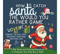 HOW TO CATCH SANTA: The Would Rather Game, Over 150 Funniest, Silliest, Most Impossible Christmas Questions Ever: A Silly Game and Coloring Adventure to Outsmart the Jolly Guy in Red!