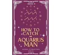 How to Catch the Aquarius Man: An Astrology Guide to Win His Heart: Secrets to Attracting, Understanding, and Keeping the Taurus Man in Love
