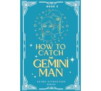 How to Catch the Gemini Man: An Astrology Guide to Win His Heart: Secrets to Attracting, Understanding, and Keeping the Gemini Man in Love