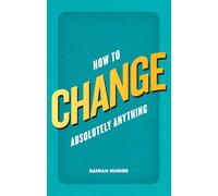 How to Change Absolutely Anything