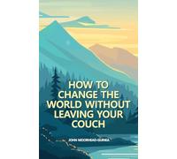 How to Change the World Without Leaving Your Couch: 1 (Four Skills for Life in the Next Decade)